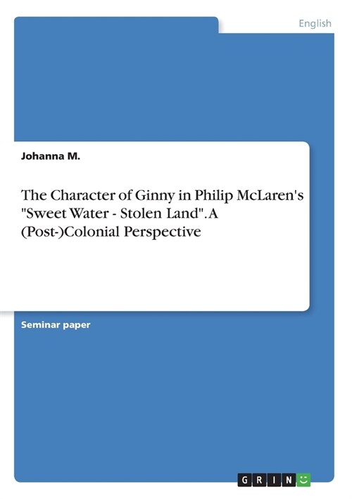 The Character of Ginny in Philip McLarens Sweet Water - Stolen Land. A (Post-)Colonial Perspective (Paperback)