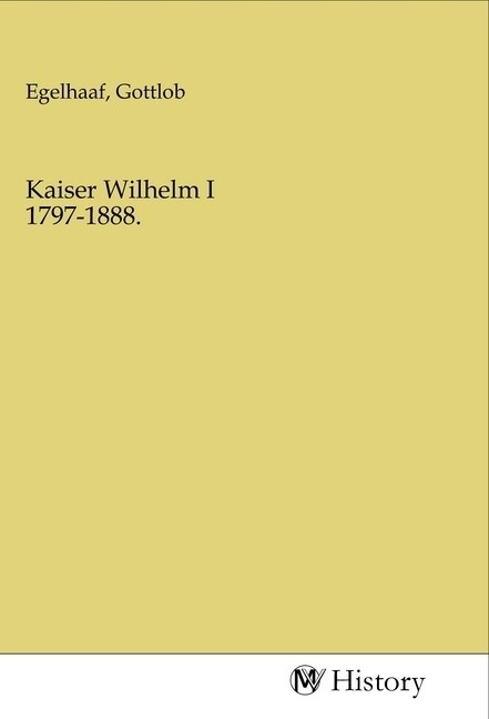 Kaiser Wilhelm I 1797-1888. (Paperback)