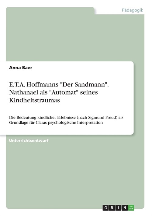 E.T.A. Hoffmanns Der Sandmann. Nathanael als Automat seines Kindheitstraumas: Die Bedeutung kindlicher Erlebnisse (nach Sigmund Freud) als Grundla (Paperback)