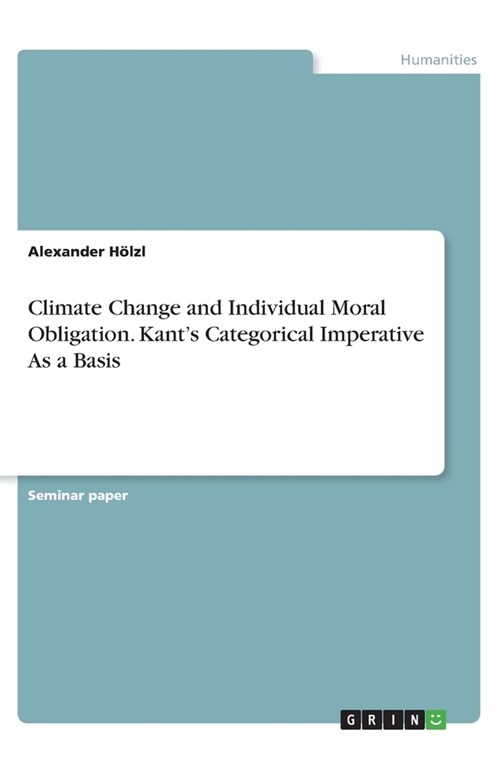 Climate Change and Individual Moral Obligation. Kants Categorical Imperative As a Basis (Paperback)
