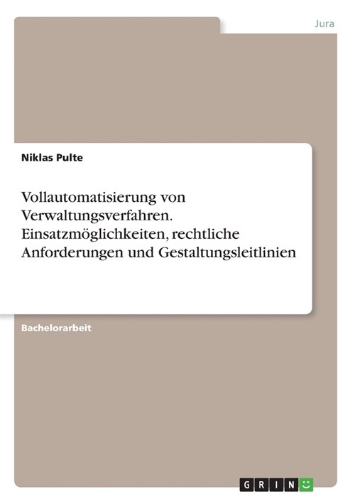 Vollautomatisierung von Verwaltungsverfahren. Einsatzm?lichkeiten, rechtliche Anforderungen und Gestaltungsleitlinien (Paperback)