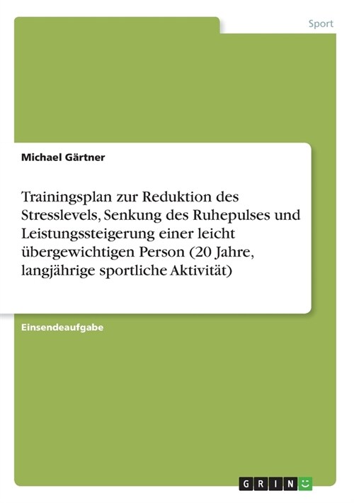 Trainingsplan zur Reduktion des Stresslevels, Senkung des Ruhepulses und Leistungssteigerung einer leicht ?ergewichtigen Person (20 Jahre, langj?rig (Paperback)