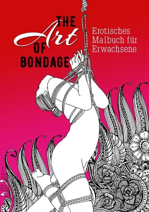 The Art of Bondage erotic coloring book for adults: A naughty Coloring Book for Adults BDSM Coloring Book for Adults Erotic Gift Bondage Coloring Book (Paperback)