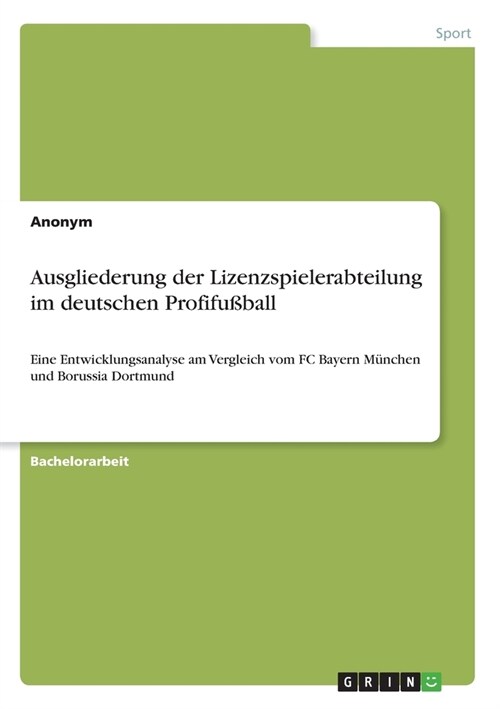 Ausgliederung der Lizenzspielerabteilung im deutschen Profifu?all: Eine Entwicklungsanalyse am Vergleich vom FC Bayern M?chen und Borussia Dortmund (Paperback)