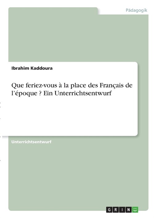 Que feriez-vous ?la place des Fran?is de l?oque ? Ein Unterrichtsentwurf (Paperback)