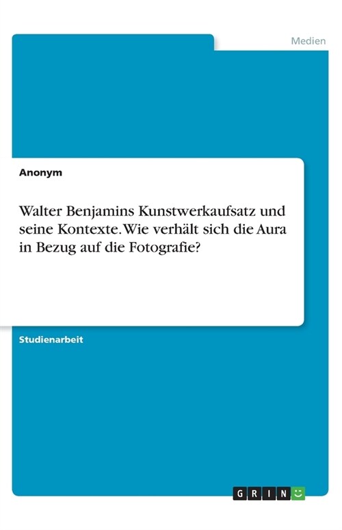 Walter Benjamins Kunstwerkaufsatz und seine Kontexte. Wie verh?t sich die Aura in Bezug auf die Fotografie? (Paperback)