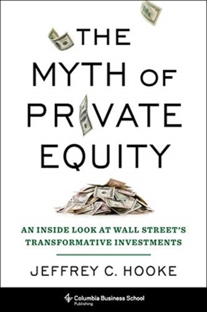 The Myth of Private Equity: An Inside Look at Wall Streets Transformative Investments (Hardcover)