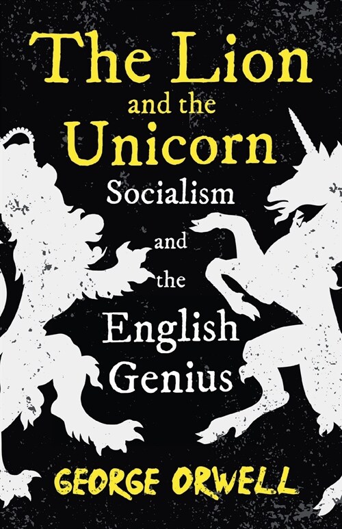 The Lion and the Unicorn - Socialism and the English Genius;With the Introductory Essay Notes on Nationalism (Paperback)