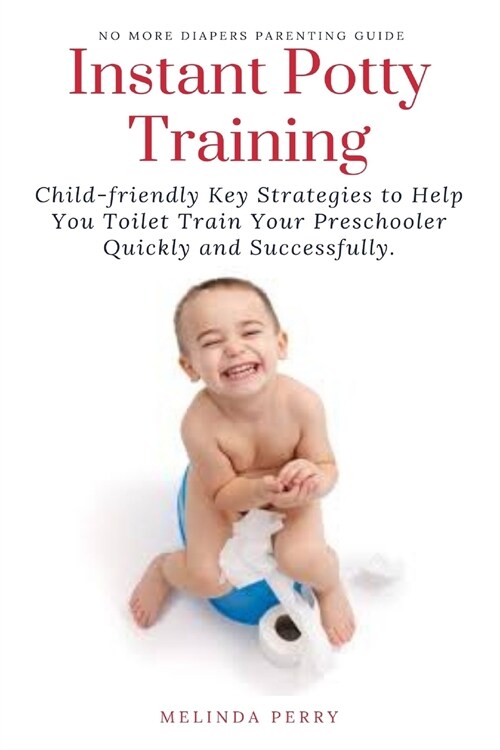 Instant Potty Training: Child-friendly Key Strategies to Help You Toilet Train Your Preschooler Quickly and Successfully. (Paperback)