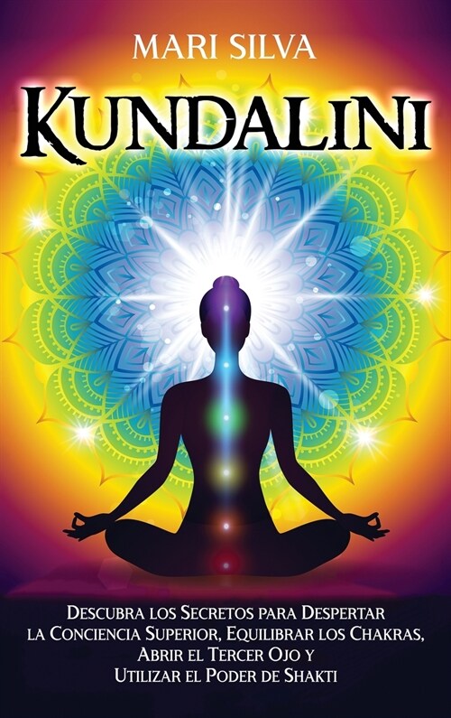 Kundalini: Descubra los secretos para despertar la conciencia superior, equilibrar los chakras, abrir el tercer ojo y utilizar el (Hardcover)