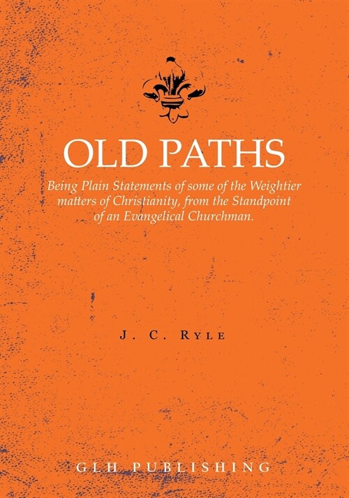 Old Paths: Being Plain Statements of some of the Weightier matters of Christianity, from the Standpoint of an Evangelical Churchm (Paperback)