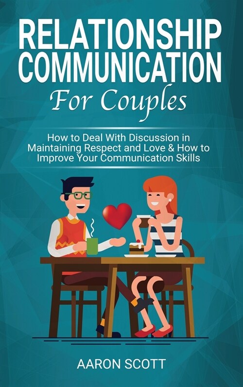 Relationship Communication for Couples: How to Deal With Discussion in Maintaining Real Respect and Love & How to Improve Your Communication Skills (Hardcover)