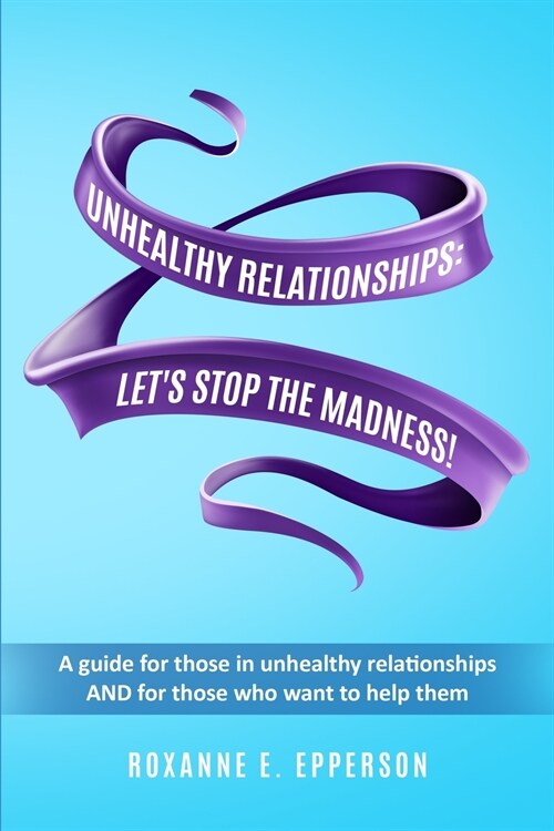 Unhealthy Relationships: A guide for those in unhealthy relationships AND for those who want to help them! (Paperback)