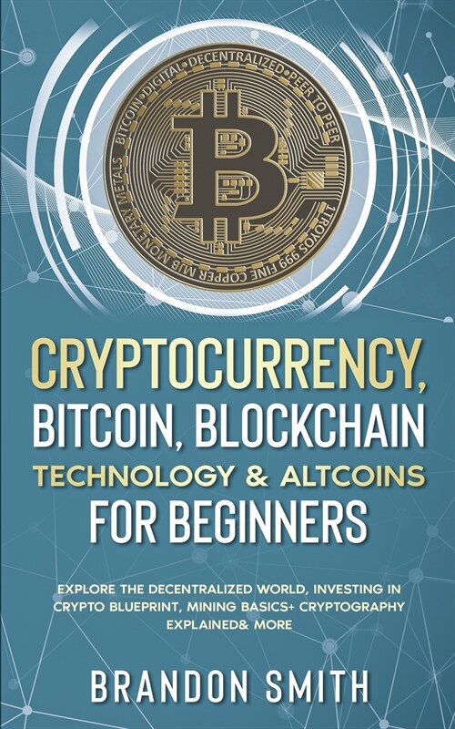 Cryptocurrency, Bitcoin, Blockchain Technology& Altcoins For Beginners: Explore The Decentralized World, Investing in Crypto Blueprint, Mining Basics+ (Paperback)