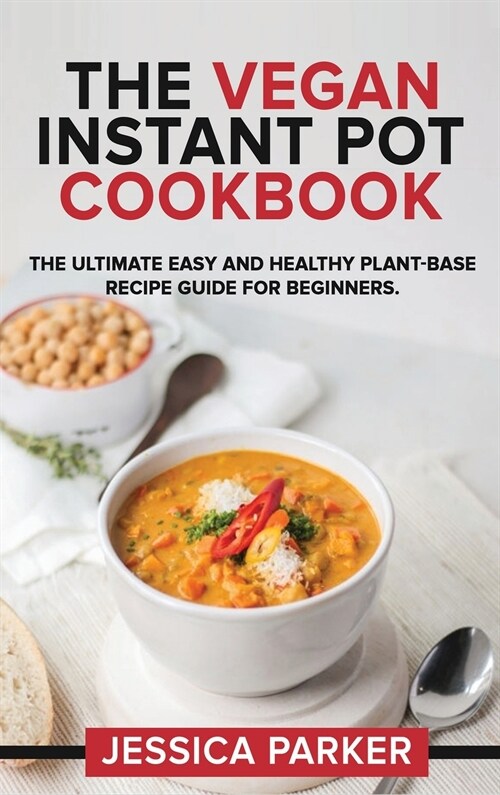 The Vegan Instant Pot Cookbook: The Ultimate Easy and Healthy Plant-Base Recipe Guide for Beginners. (Hardcover)