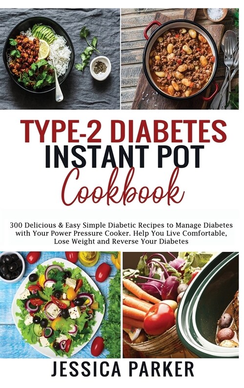Type-2 Diabetes Instant Pot Cookbook: 300 Delicious & Easy Simple Diabetic Recipes to Manage Diabetes with Your Power Pressure Cooker. Help You Live C (Hardcover)