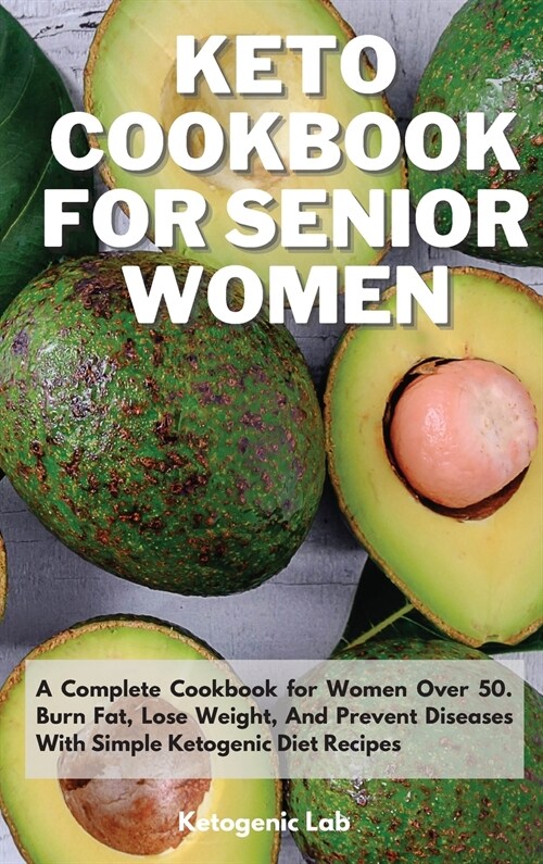 Keto Cookbook For Senior Women: A Complete Cookbook for Women Over 50. Burn Fat, Lose Weight, And Prevent Diseases With Simple Ketogenic Diet Recipes (Hardcover)