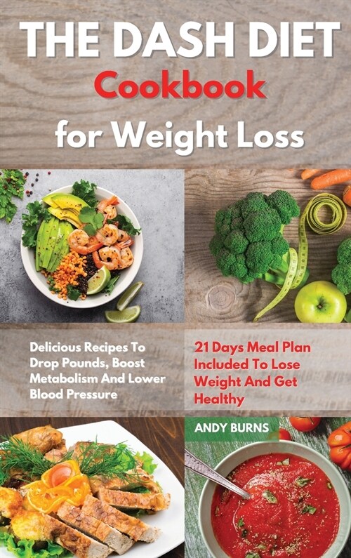 THE DASH DIET Cookbook Weight Loss: Delicious Recipes To Drop Pounds, Boost Metabolism And Lower Blood Pressure. 21 Days Meal Plan Included To Lose We (Hardcover)