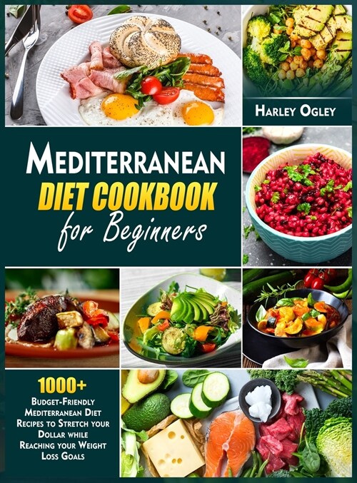 Mediterranean Diet Cookbook for Beginners: 1000+ Budget-Friendly Mediterranean Diet Recipes to Stretch your Dollar while Reaching your Weight Loss Goa (Hardcover)