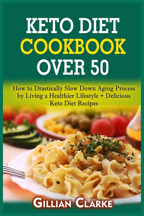 Keto Diet Cookbook Over 50: How to Drastically Slow Down Aging Process by Living a Healthier Lifestyle + Delicious Keto Diet Recipes (Paperback)