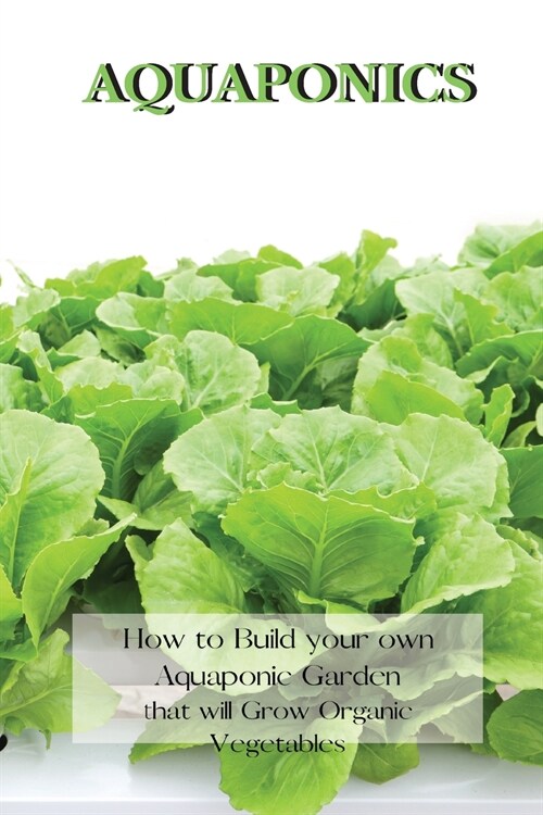 Aquaponics: How to Build your own Aquaponic Garden that will Grow Organic Vegetables (Paperback)