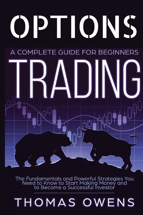 OPTIONS TRADING - A Complete Guide for Beginners: The Fundamentals and Powerful Strategies You Need to Know to Start Making Money and to Become a Succ (Paperback)