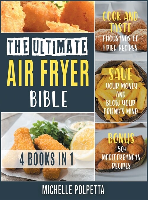 The Ultimate Air Fryer Bible [4 IN 1]: Cook and Taste Thousands of Fried Recipes, Save Your Money and Blow Your Friends Mind. BONUS: 50+ Mediterranea (Hardcover)