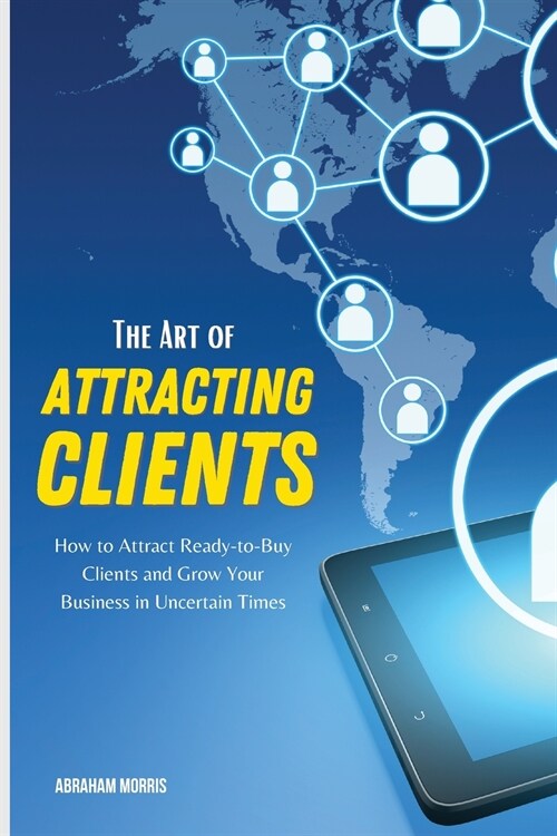 The Art of Attracting Clients: How to Attract Ready-to-Buy Clients and Grow Your Business in Uncertain Times (Paperback)