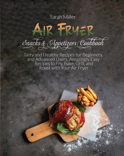 Air Fryer Snacks & Appetizers Cookbook: Tasty and Healthy Recipes for Beginners and Advanced Users . Amazingly Easy Recipes to Fry, Bake, Grill, and R (Paperback)