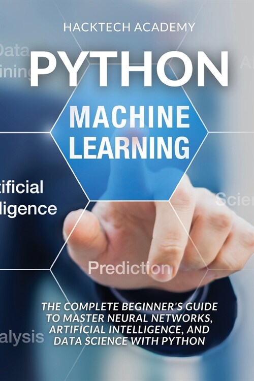 Python Machine Learning: The Complete Beginners Guide to Master Neural Networks, Artificial Intelligence, and Data Science with Python (Paperback)