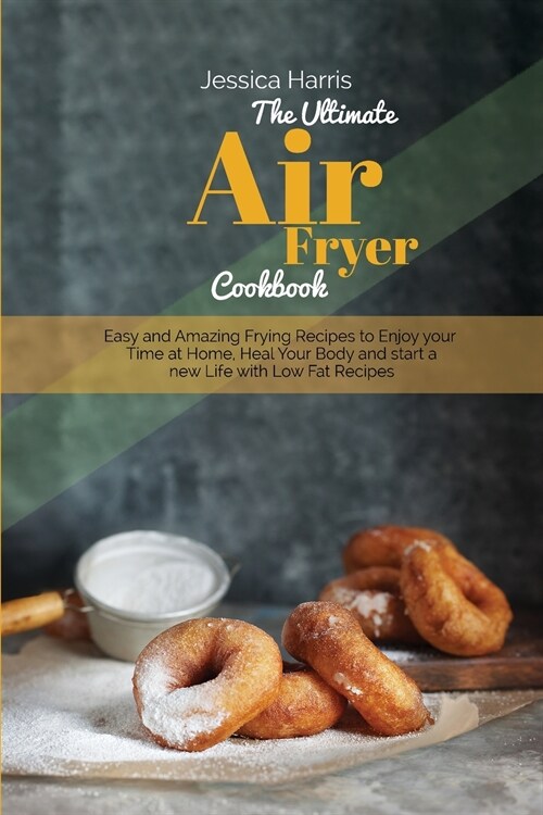 The Ultimate Air Fryer Cookbook: Easy and Amazing Frying Recipes to Enjoy your Time at Home, Heal Your Body and start a new Life with Low Fat Recipes (Paperback)