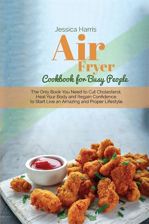 Air Fryer Cookbook for Busy People: The Only Book You Need to Cut Cholesterol, Heal Your Body and Regain Confidence to Start Live an Amazing and Prope (Paperback)