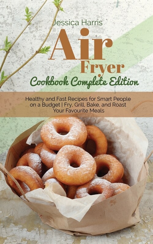 Air fryer Cookbook Complete Edition: Healthy and Fast Recipes for Smart People on a Budget - Fry, Grill, Bake, and Roast Your Favourite Meals (Hardcover)