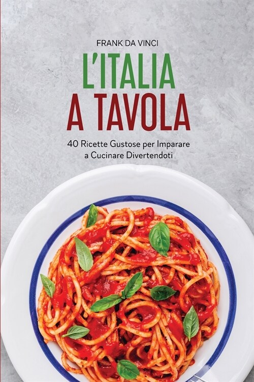 LItalia a Tavola: 40 Ricette Gustose Per Imparare a Cucinare Divertendoti (Paperback)