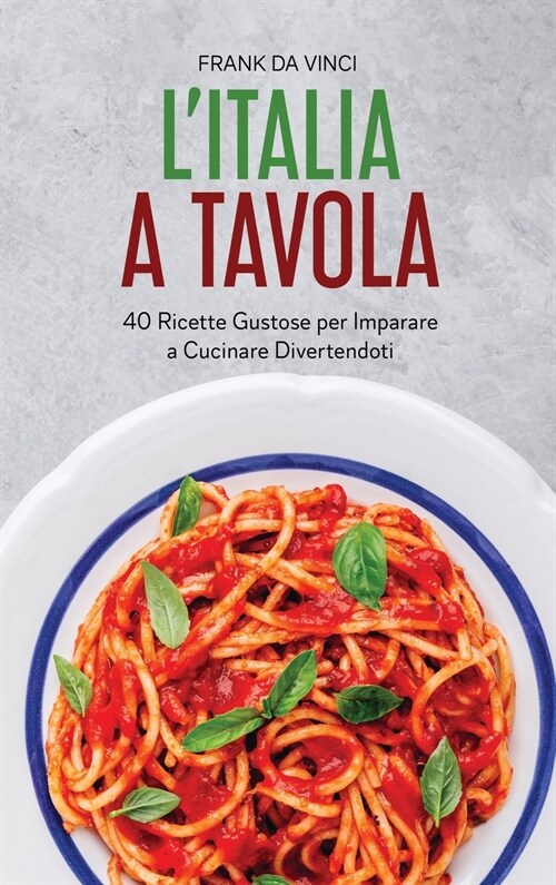 LItalia a Tavola: 40 Ricette Gustose Per Imparare a Cucinare Divertendoti (Hardcover)