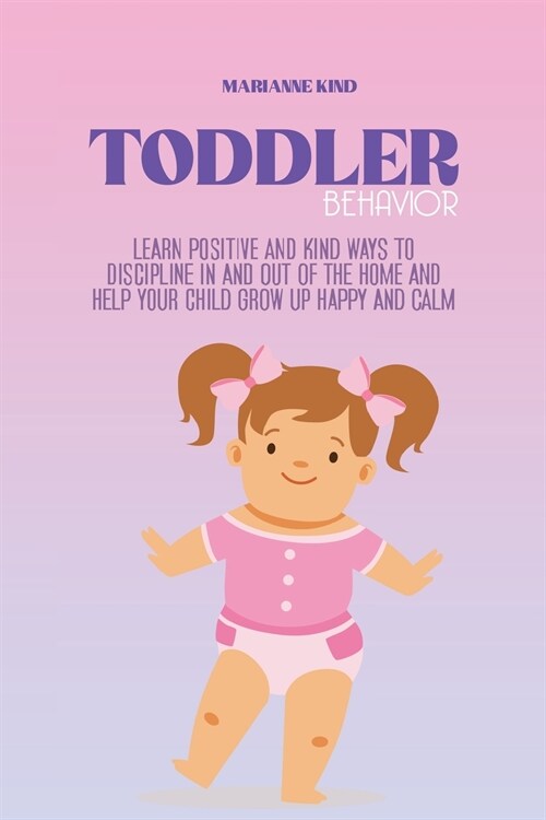 Toddler Behavior: Learn Positive and Kind Ways to Discipline In and Out of The Home and Help Your Child Grow Up Happy and Calm (Paperback)