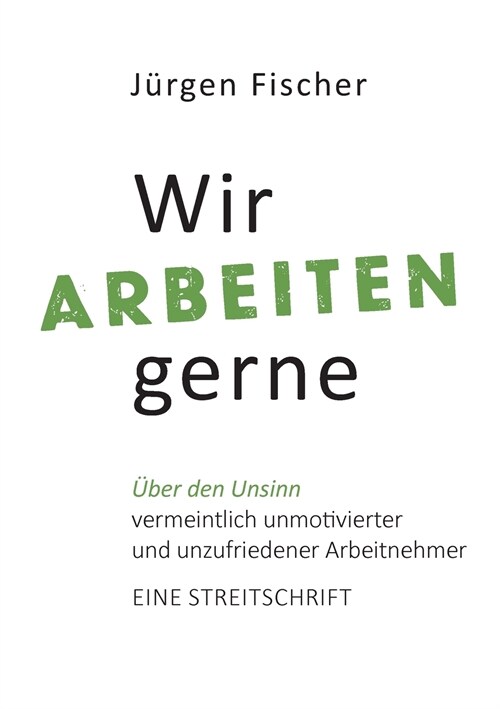 Wir arbeiten gerne: ?er den Unsinn von vermeintlich unmotivierten und unzufriedenen Arbeitnehmern. Eine Streitschrift (Paperback)