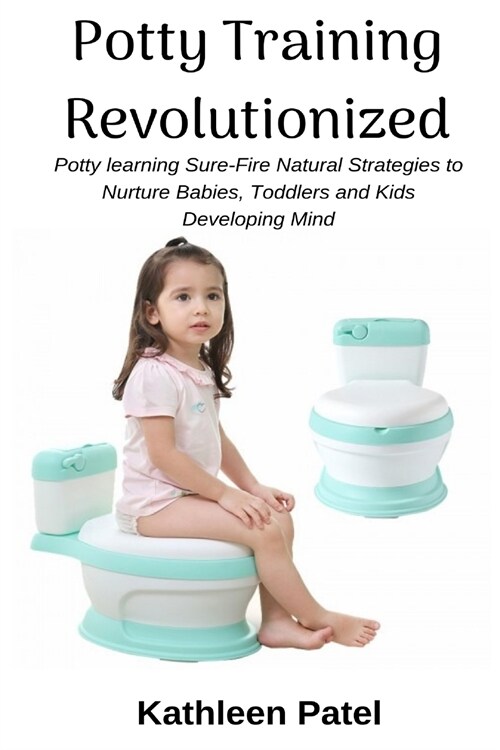 Potty Training Revolutionized: Potty Learning Sure-Fire Natural Strategies to Nurture Babies, Toddlers and Kids Developing Mind (Paperback)