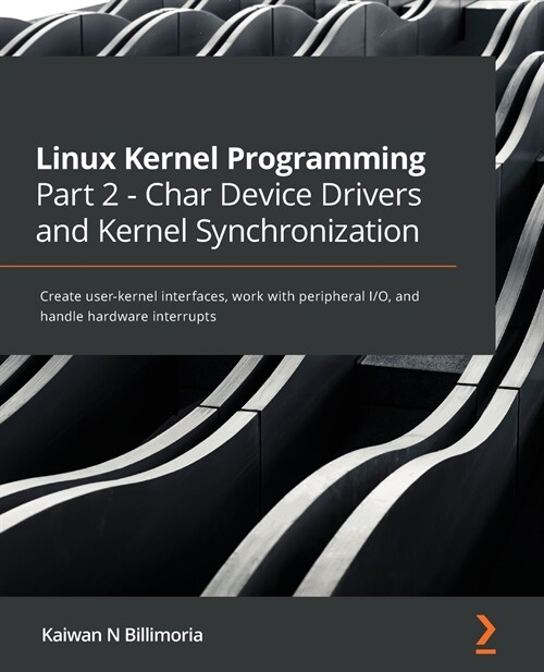 Linux Kernel Programming Part 2 - Char Device Drivers and Kernel Synchronization : Create user-kernel interfaces, work with peripheral I/O, and handle (Paperback)