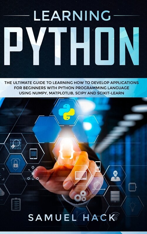 Learning Python: The Ultimate Guide to Learning How to Develop Applications for Beginners with Python Programming Language Using Numpy, (Hardcover)