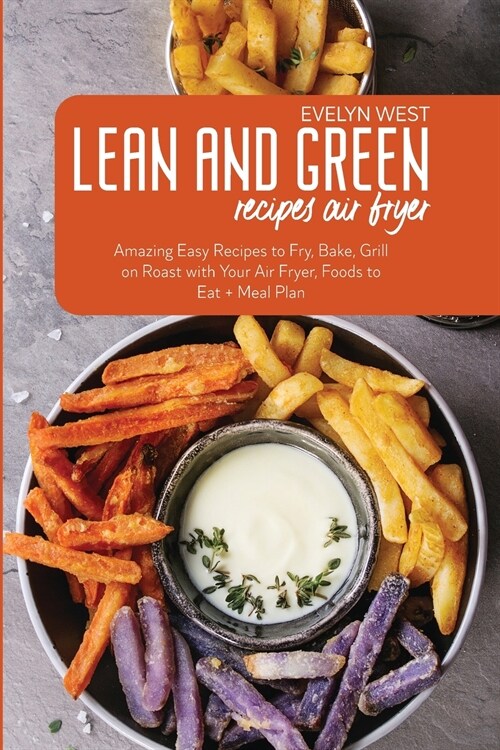 Lean and Green Recipes Air Fryer: Amazing Easy Recipes to Fry, Bake, Grill on Roast with Your Air Fryer, Foods to Eat + Meal Plan (Paperback)