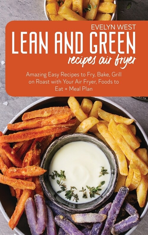 Lean and Green Recipes Air Fryer: Amazing Easy Recipes to Fry, Bake, Grill on Roast with Your Air Fryer, Foods to Eat + Meal Plan (Hardcover)