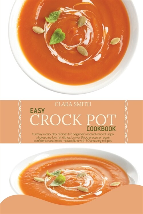 Easy Crock Pot Cookbook: Yummy every day recipes for beginners and advanced. Enjoy wholesome low fat dishes. Lower Blood pressure, regain confi (Paperback)