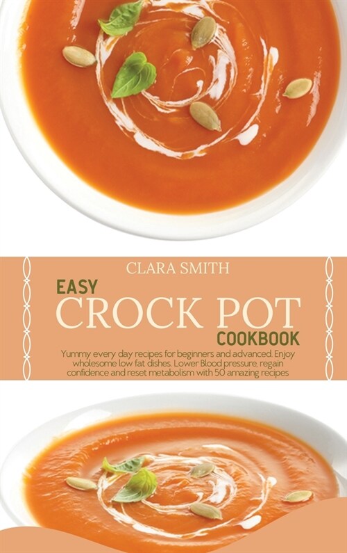 Easy Crock Pot Cookbook: Yummy every day recipes for beginners and advanced. Enjoy wholesome low fat dishes. Lower Blood pressure, regain confi (Hardcover)