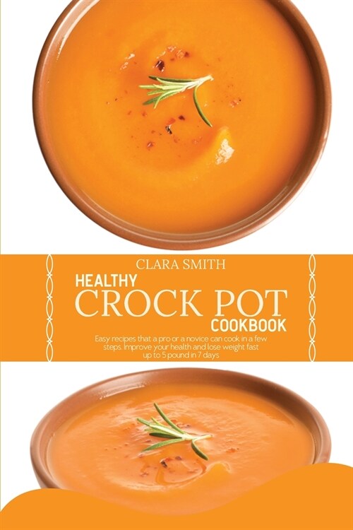 Healthy Crock Pot Cookbook: Easy Recipes That A Pro Or A Novice Can Cook In A Few Steps. Improve Your Health And Lose Weight Fast, Up To 5 Pound I (Paperback)