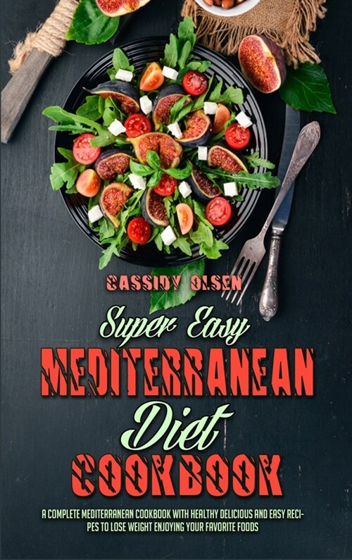 Super Easy Mediterranean Diet Cookbook: A Complete Mediterranean Cookbook With Healthy Delicious And Easy Recipes To Lose Weight Enjoying Your Favorit (Hardcover)