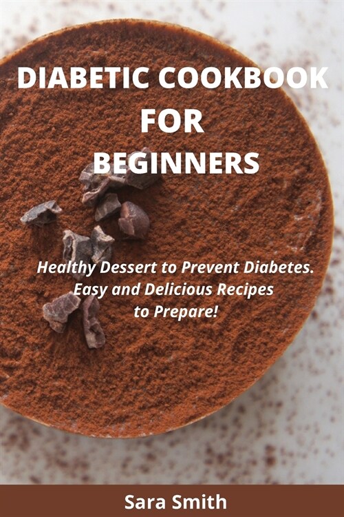 Diabetic Cookbook for Beginners: Healthy Dessert to Prevent Diabetes. Easy and Delicious Recipes to Prepare! (Paperback)