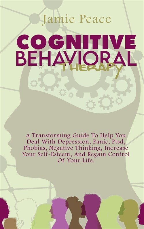 Cognitive Behavioral Therapy: A Transforming Guide To Help You Deal With Depression, Panic, Ptsd, Phobias, Negative Thinking, Increase Your Self-Est (Hardcover)