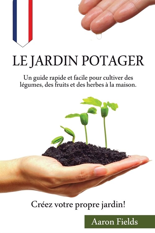 Le jardin potager: Un guide rapide et facile pour cultiver des l?umes, des fruits et des herbes ?la maison. Cr?z votre propre jardin! (Paperback)