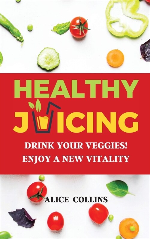 Healthy Juicing: Drink Your Veggies! Enjoy a New Vitality (Hardcover)